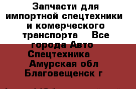 Запчасти для импортной спецтехники  и комерческого транспорта. - Все города Авто » Спецтехника   . Амурская обл.,Благовещенск г.